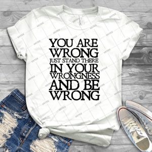 You Are Wrong Just Stand There In Your Wrongness And Be Wrong - Best Unisex Trending Handmade T-shirt Gift Idea For Men T-shirt For Woman