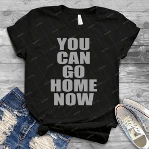 You Can Go Home Now Gym Workout Sweat Shirt - Best Unisex Trending Handmade T-shirt Gift Idea For Men T-shirt For Woman