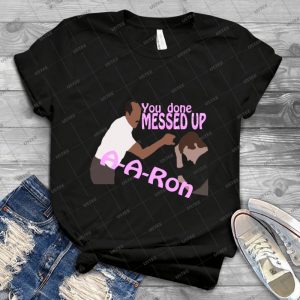 You Done Messed Up A-A-Ron - Best Unisex Trending Handmade T-shirt Gift Idea For Men T-shirt For Woman