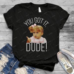 You Got It, Dude - Best Unisex Trending Handmade T-shirt Gift Idea For Men T-shirt For Woman
