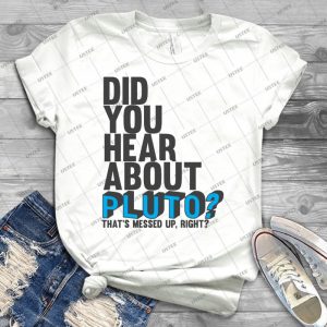 You Hear About Pluto- Best Unisex Trending Handmade T- Shirt Gift Idea For Men T- Shirt For Woman