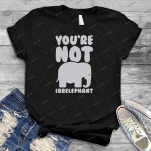 You Re Not Irrelephant 68 - Best Unisex Trending Handmade T-shirt Gift Idea For Men T-shirt For Woman