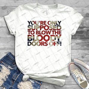 You Re Only Supposed To Blow The Bloody Doors Off- Best Unisex Trending Handmade T- Shirt Gift Idea For Men T- Shirt For Woman