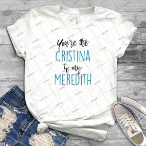 You Re The Cristina To My Meredith- Best Unisex Trending Handmade T- Shirt Gift Idea For Men T- Shirt For Woman