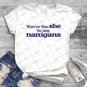 You Re The She To My Nanigans50- Best Unisex Trending Handmade T- Shirt Gift Idea For Men T- Shirt For Woman