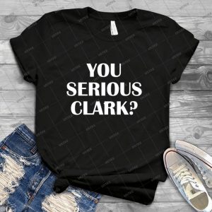 You Serious Clark Funny Movie Quotes Novelty - Best Unisex Trending Handmade T-shirt Gift Idea For Men T-shirt For Woman