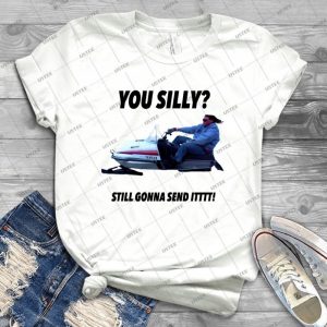 You Silly Still Gonna Send It Funny Meme Shirt- Best Unisex Trending Handmade T- Shirt Gift Idea For Men T- Shirt For Woman