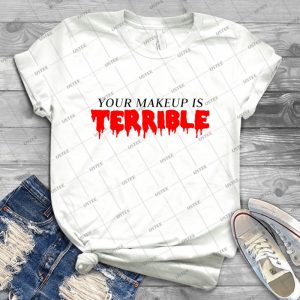 Your Makeup Is Terrible15- Best Unisex Trending Handmade T- Shirt Gift Idea For Men T- Shirt For Woman