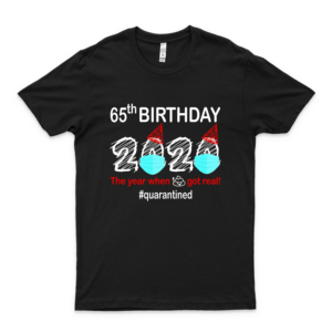 65Th Birthday 2020 Gift Ideas The Year When Shit Got Real Quarantined Vírús Wuhan Shirt Sixty Five Birthday T Shirt (2)