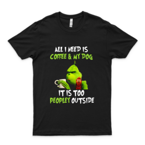 All I Need Is Coffee And My Dog It Is Too People Outside  The Grinch Shirt Dr Seuss Shirt Grinch Grinch Quarantine Shirt