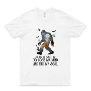 And Into The Forest I Go To Lose My Mind And Find My Soul Bigfoot Version Shirt  white