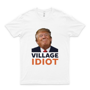 Donald Trump Village Idiot Classic T-Shirt Logo Cheap Tee Logo Love Anti Trump Shirt Cools Anti Trump Shirt The Best T-Anti Trump Shirt