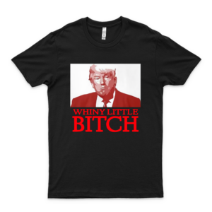 Donald Trump Whiny Little Bitch T-Shirts For Men And Women Graphic Rock Tees For Women - Fashion Men - Shirt Retro Customize T-Shirt