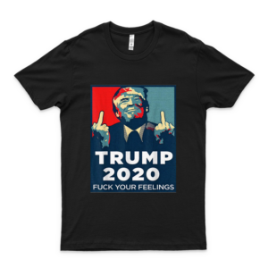 Funny Trump 2020 Fuck Your F-F-E-E-L-I-N-G-S-S Shirt Classic T Shirt Trendy Graphic Unisex Trump 2020