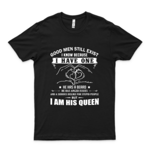 Good Men Still Exist I Know Because I Have One I Am His Queen Customize Shirt