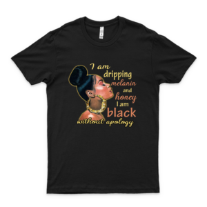 I Am Dripping Melanin and Honey I Am Black Without Apology Customize Shirt I Love This Shirt