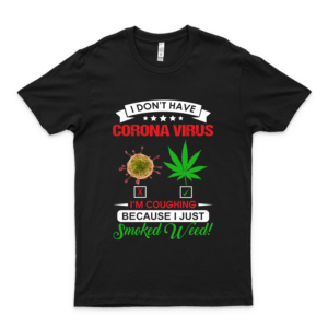 I Dont Have Córónávírús Cannabis Im Coughing Because I Just Smoked Weed Unisex Summer Fashion Shirt