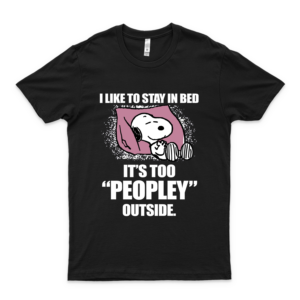 I Like To Stay In Bed It&Rsquo;S Too &Ldquo;Peopley&Rdquo; Outside (Snoopy) T-Shirt, Hoodie, Sweatshirt, Tank Tops