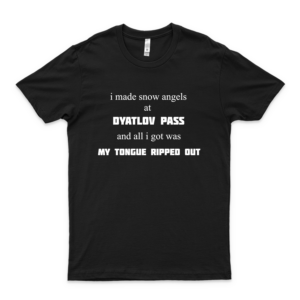 I Made Snow Angels At Dyatlov Pass And All I Got Was My Tongue Ripped Out! P-P-R-E-M-I-U-M-M T Shirt Black