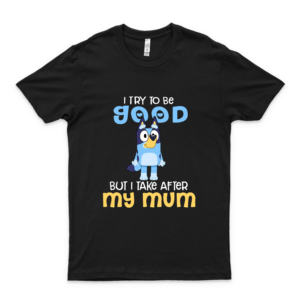 I Try To Be Good But I Take After My Dad Bluey Heeler T Shirt Tank Tops Hoodie