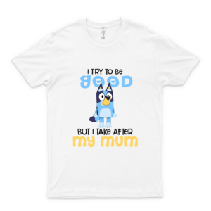 I Try To Be Good But I Take After My Dad Bluey Heeler T Shirt Tank Tops Hoodie white