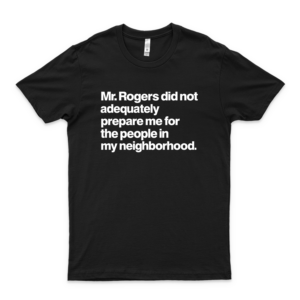 Mr Rogers Quote, Sarcastic Tee, Funny N Ironic Mr Rogers Neighborhood Quote black