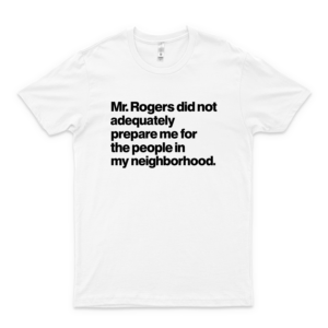 Mr Rogers Quote, Sarcastic Tee, Funny N Ironic Mr Rogers Neighborhood Quote white