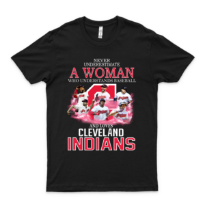 Never Underestimate A Woman Who Understands Baseball And Loves Cleveland I-N-D-I-A-N-S Tshirt T-Shirt Customized