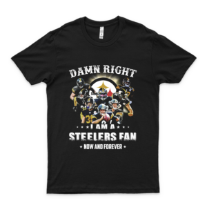 P-I-T-T-S-B-U-R-G-H Steelers Damn Right I Am A Steelers Fan Now And Forever Shirt I Love This Shirt