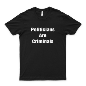 Politicians Are Criminals Anti Establishment Anarchy Shirt Slim Fit T-Shirt For Man For Women Handmade T-Anti Trump Shirt For Boys Vintage Classic