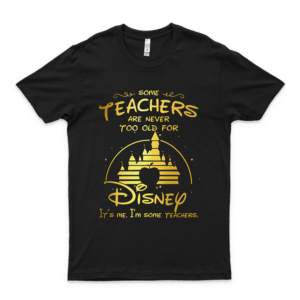 Some Teachers Never Too Old For Dis-Ney Funny T Shirt Teacher Appreciation Day Gift Back To School Shirts