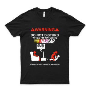 Warning Do Not Disturb While I&Rsquo;M Watching N-A-S-C-A-R T Shirt