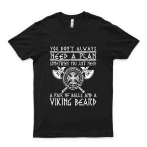 You Dont Always Need A Plan Sometimes You Just Need A Pair Of Balls And A Viking Beard Unisex